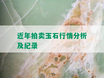 近年拍卖玉石行情分析及纪录