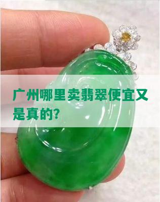 广州哪里卖翡翠便宜又是真的？