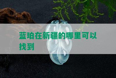 蓝珀在新疆的哪里可以找到