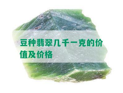 豆种翡翠几千一克的价值及价格