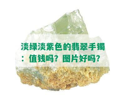 淡绿淡紫色的翡翠手镯：值钱吗？图片好吗？