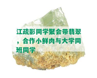 江疏影同学聚会带翡翠，合作小鲜肉与大学同班同学