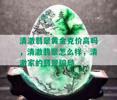 清澈翡翠黄金克价高吗，清澈翡翠怎么样，清澈家的翡翠骗局