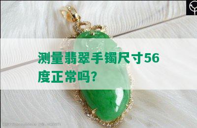 测量翡翠手镯尺寸56度正常吗？