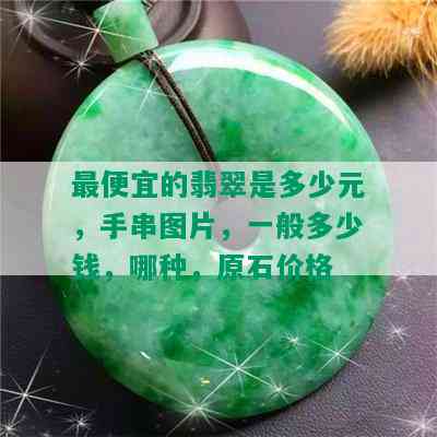 更便宜的翡翠是多少元，手串图片，一般多少钱，哪种，原石价格