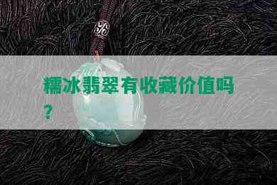 糯冰翡翠有收藏价值吗？