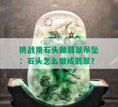 挑战用石头做翡翠吊坠：石头怎么做成翡翠？