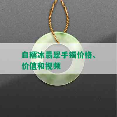 白糯冰翡翠手镯价格、价值和视频