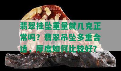 翡翠挂坠重量就几克正常吗？翡翠吊坠多重合适，厚度如何比较好？