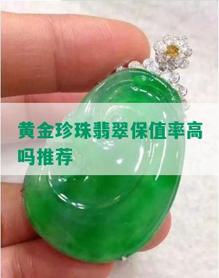 黄金珍珠翡翠保值率高吗推荐