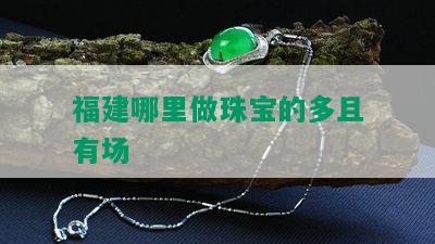 福建哪里做珠宝的多且有场