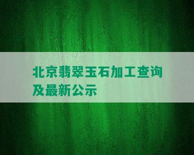 北京翡翠玉石加工查询及最新公示