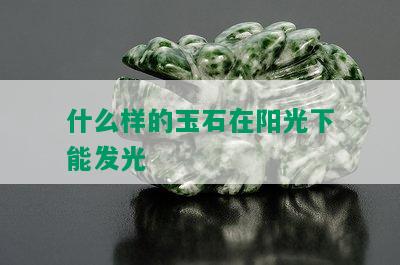 什么样的玉石在阳光下能发光