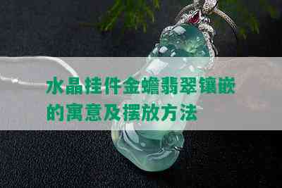 水晶挂件金蟾翡翠镶嵌的寓意及摆放方法