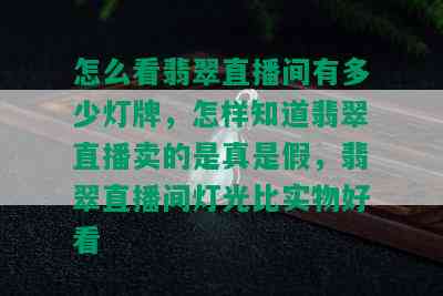 怎么看翡翠直播间有多少灯牌，怎样知道翡翠直播卖的是真是假，翡翠直播间灯光比实物好看