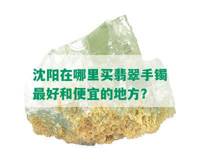 沈阳在哪里买翡翠手镯更好和便宜的地方？