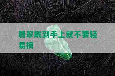 翡翠戴到手上就不要轻易摘