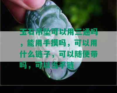 玉石吊坠可以用三通吗，能用手摸吗，可以用什么链子，可以随便带吗，可以当手链