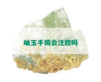 岫玉手镯会注胶吗