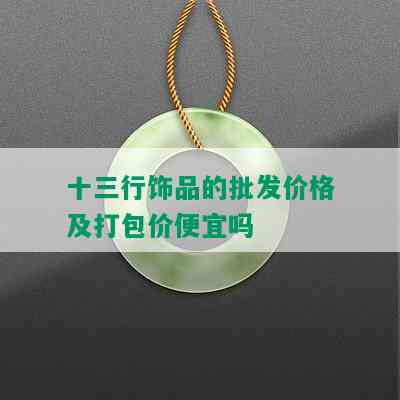 十三行饰品的批发价格及打包价便宜吗