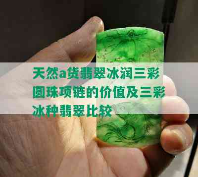 天然a货翡翠冰润三彩圆珠项链的价值及三彩冰种翡翠比较