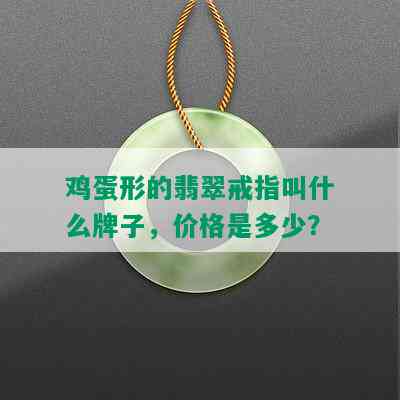 鸡蛋形的翡翠戒指叫什么牌子，价格是多少？