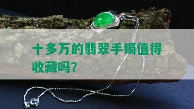 十多万的翡翠手镯值得收藏吗？