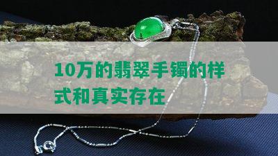 10万的翡翠手镯的样式和真实存在