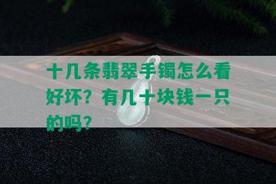 十几条翡翠手镯怎么看好坏？有几十块钱一只的吗？