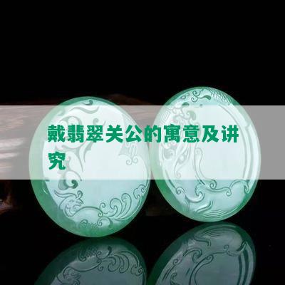 戴翡翠关公的寓意及讲究