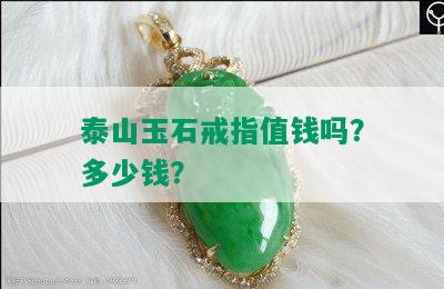 泰山玉石戒指值钱吗？多少钱？