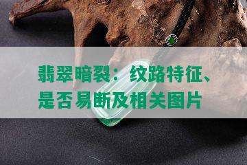 翡翠暗裂：纹路特征、是否易断及相关图片