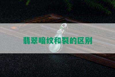 翡翠暗纹和裂的区别