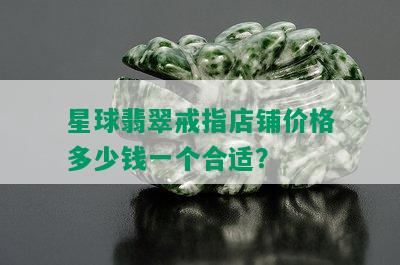 星球翡翠戒指店铺价格多少钱一个合适？