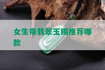 女生带翡翠玉镯推荐哪款