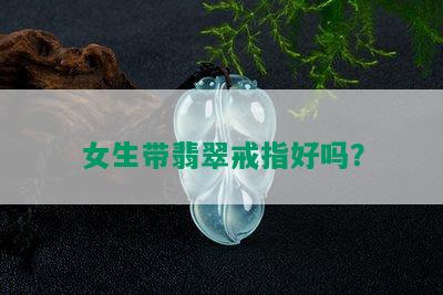 女生带翡翠戒指好吗？