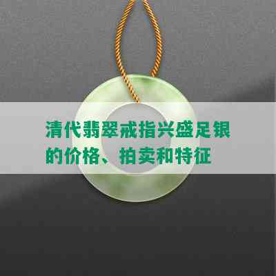 清代翡翠戒指兴盛足银的价格、拍卖和特征