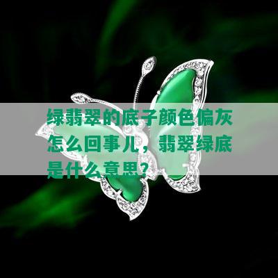 绿翡翠的底子颜色偏灰怎么回事儿，翡翠绿底是什么意思？