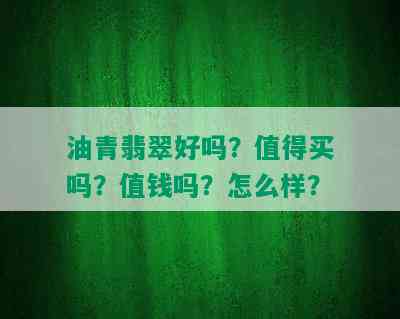 油青翡翠好吗？值得买吗？值钱吗？怎么样？