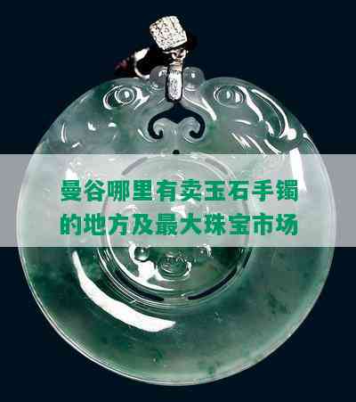 曼谷哪里有卖玉石手镯的地方及更大珠宝市场