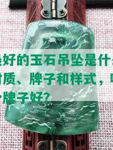 更好的玉石吊坠是什么材质、牌子和样式，哪个牌子好？