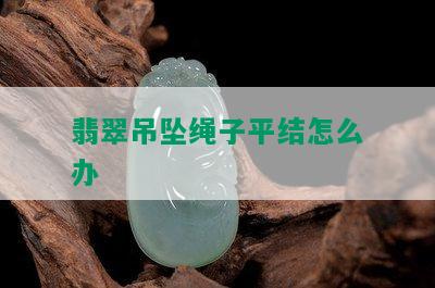 翡翠吊坠绳子平结怎么办