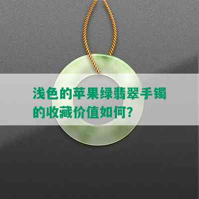 浅色的苹果绿翡翠手镯的收藏价值如何？