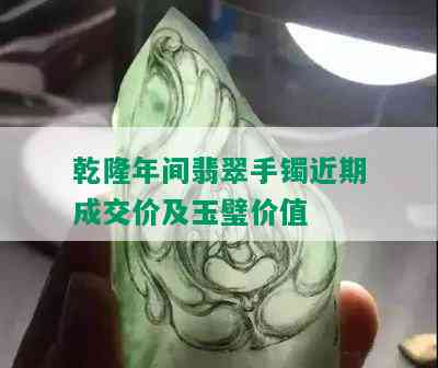 乾隆年间翡翠手镯近期成交价及玉璧价值