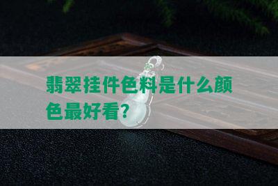 翡翠挂件色料是什么颜色更好看？