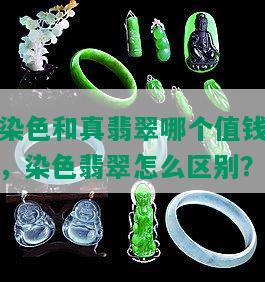 染色和真翡翠哪个值钱，染色翡翠怎么区别？