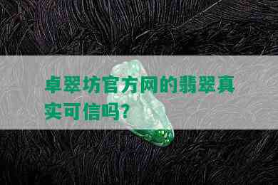 卓翠坊官方网的翡翠真实可信吗？