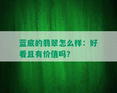 蓝底的翡翠怎么样：好看且有价值吗？