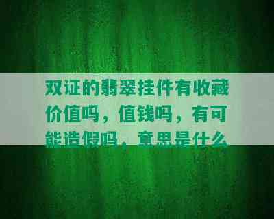 双证的翡翠挂件有收藏价值吗，值钱吗，有可能造假吗，意思是什么