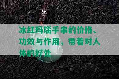 冰红玛瑙手串的价格、功效与作用，带着对人体的好处